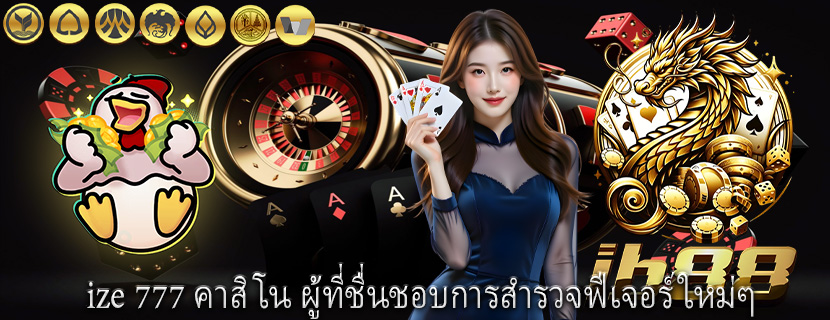 ize 777 คาสิโน ผู้ที่ชื่นชอบการสำรวจฟีเจอร์ใหม่ๆ