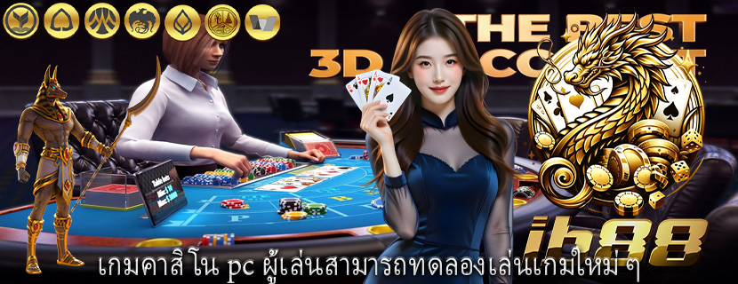 เกมคาสิโน pc ผู้เล่นสามารถทดลองเล่นเกมใหม่ ๆ