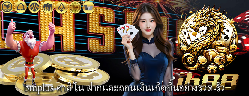 bmplus คาสิโน ฝากและถอนเงินเกิดขึ้นอย่างรวดเร็ว