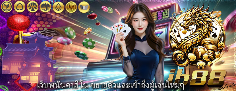 เว็บพนันคาสิโน ขยายตัวและเข้าถึงผู้เล่นใหม่ๆ