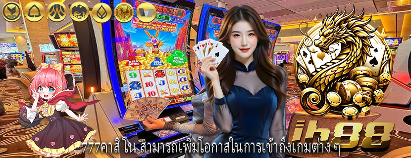 777คาสิโน สามารถเพิ่มโอกาสในการเข้าถึงเกมต่าง ๆ
