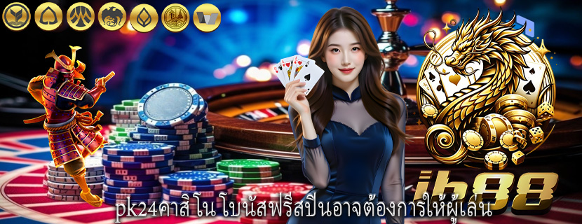 pk24คาสิโน โบนัสฟรีสปินอาจต้องการให้ผู้เล่น