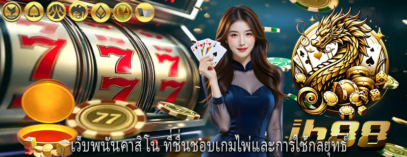 เว็บพนันคาสิโน ที่ชื่นชอบเกมไพ่และการใช้กลยุทธ์