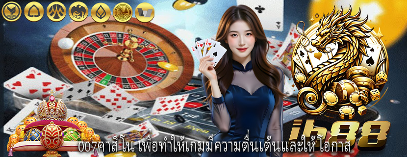 007คาสิโน เพื่อทำให้เกมมีความตื่นเต้นและให้โอกาส