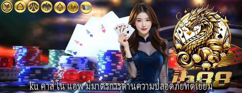 ku คาสิโน แอพ มีมาตรการด้านความปลอดภัยที่ดีเยี่ยม