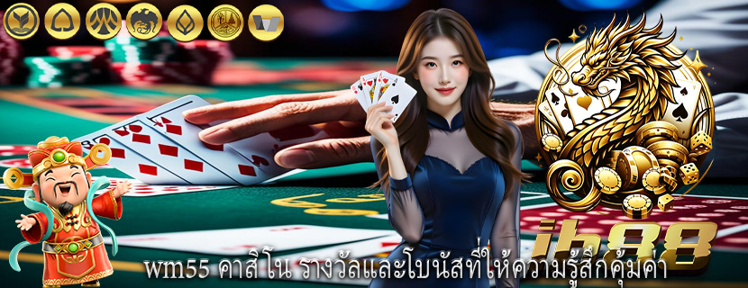 wm55 คาสิโน รางวัลและโบนัสที่ให้ความรู้สึกคุ้มค่า