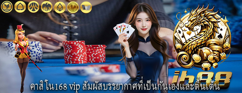 คาสิโน168 vip สัมผัสบรรยากาศที่เป็นกันเองและตื่นเต้น