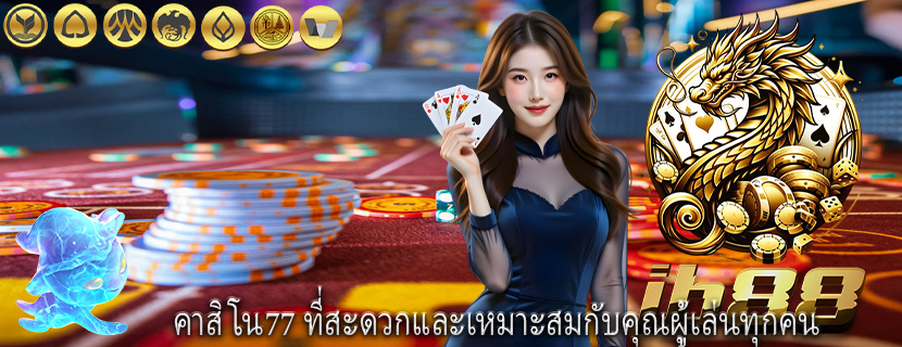 คาสิโน77 ที่สะดวกและเหมาะสมกับคุณผู้เล่นทุกคน