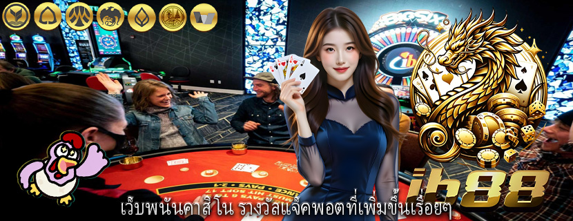 เว็บพนันคาสิโน รางวัลแจ็คพอตที่เพิ่มขึ้นเรื่อยๆ
