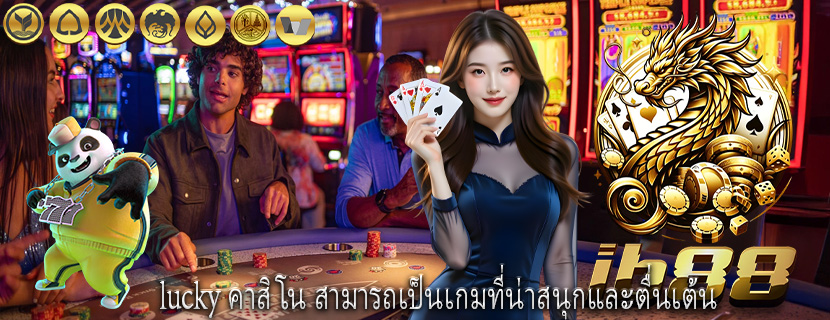 lucky คาสิโน สามารถเป็นเกมที่น่าสนุกและตื่นเต้น