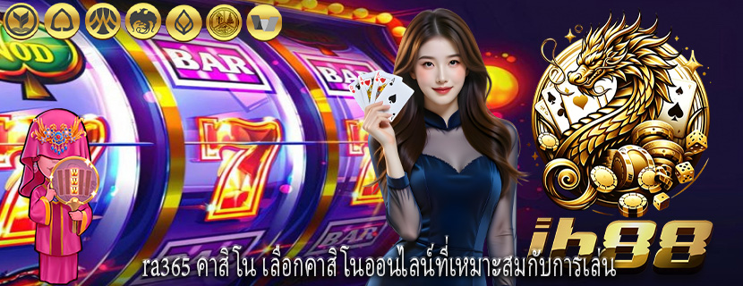 ra365 คาสิโน เลือกคาสิโนออนไลน์ที่เหมาะสมกับการเล่น