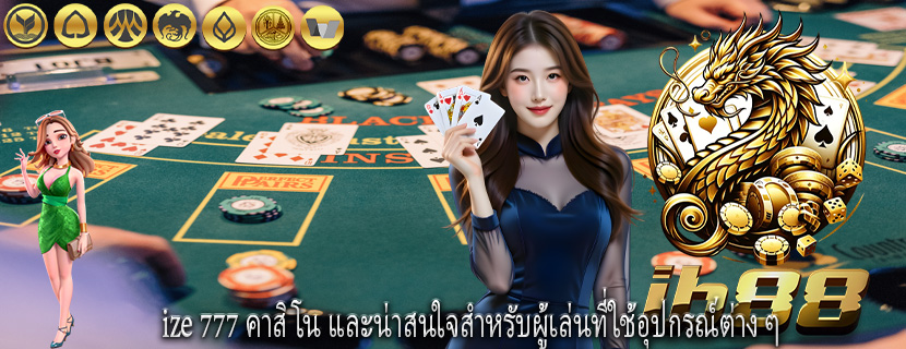 ize 777 คาสิโน และน่าสนใจสำหรับผู้เล่นที่ใช้อุปกรณ์ต่าง ๆ
