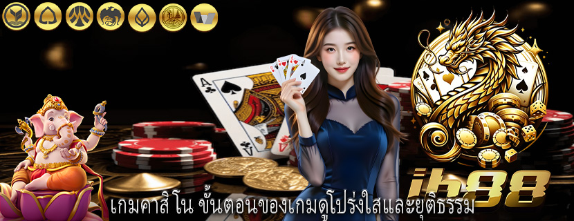 เกมคาสิโน ขั้นตอนของเกมดูโปร่งใสและยุติธรรม